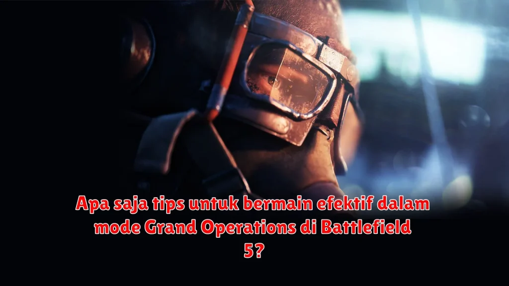 Apa saja tips untuk bermain efektif dalam mode Grand Operations di Battlefield 5?