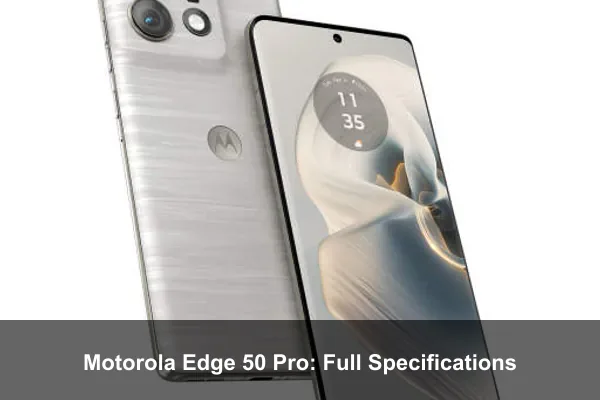 Motorola Edge 50 Pro: Full Specifications Motorola Edge 50 Pro: Full Specifications