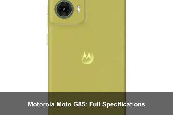 Motorola Moto G85: Full Specifications Motorola Moto G85: Full Specifications