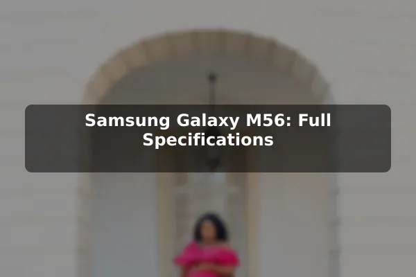 Samsung Galaxy M56: Full Specifications Samsung Galaxy M56: Full Specifications