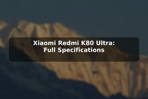 Xiaomi Redmi K80 Ultra: Full Specifications Xiaomi Redmi K80 Ultra: Full Specifications