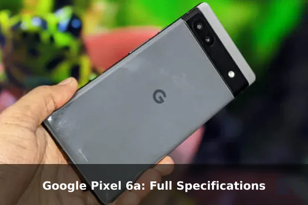 Google Pixel 6a: Full Specifications Google Pixel 6a: Full Specifications