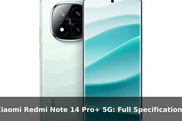 Xiaomi Redmi Note 14 Pro+ 5G: Full Specifications Xiaomi Redmi Note 14 Pro+ 5G: Full Specifications
