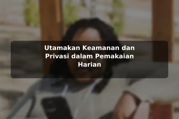 Utamakan Keamanan dan Privasi dalam Pemakaian Harian