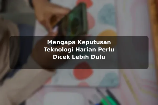Mengapa Keputusan Teknologi Harian Perlu Dicek Lebih Dulu