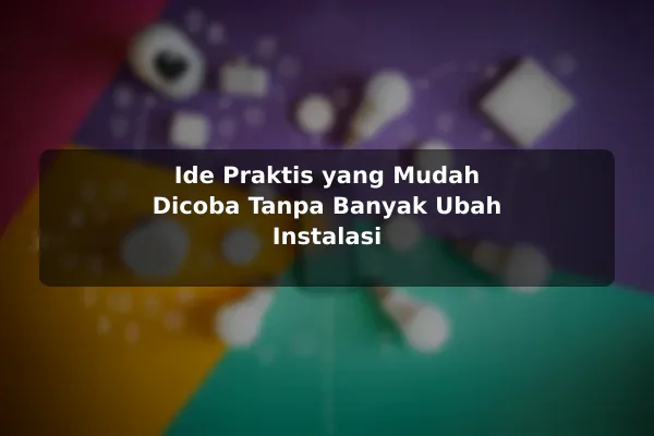 Ide Praktis yang Mudah Dicoba Tanpa Banyak Ubah Instalasi