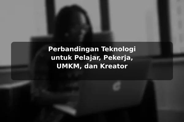 Perbandingan Teknologi untuk Pelajar, Pekerja, UMKM, dan Kreator