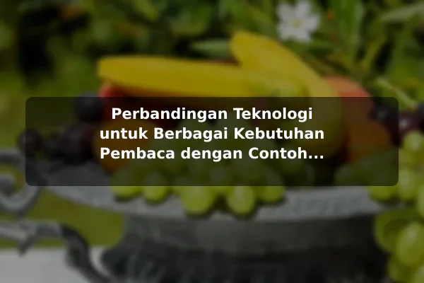 Perbandingan Teknologi untuk Berbagai Kebutuhan Pembaca dengan Contoh Praktis Perbandingan Teknologi untuk Berbagai Kebutuhan Pembaca dengan Contoh Praktis