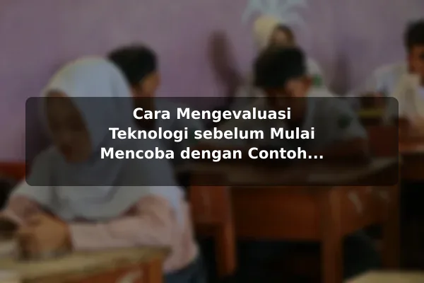Cara Mengevaluasi Teknologi sebelum Mulai Mencoba dengan Contoh Praktis Cara Mengevaluasi Teknologi sebelum Mulai Mencoba dengan Contoh Praktis