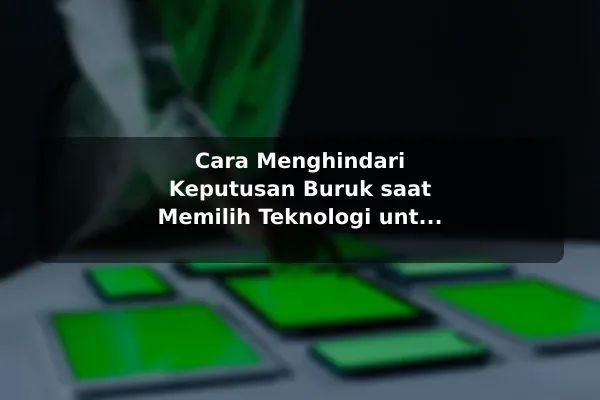 Cara Menghindari Keputusan Buruk saat Memilih Teknologi untuk Pemula Cara Menghindari Keputusan Buruk saat Memilih Teknologi untuk Pemula