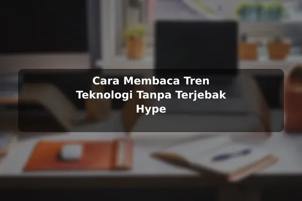 Cara Membaca Tren Teknologi Tanpa Terjebak Hype