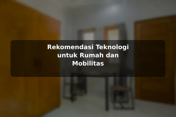 Rekomendasi Teknologi untuk Rumah dan Mobilitas