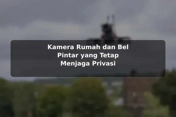 Kamera Rumah dan Bel Pintar yang Tetap Menjaga Privasi