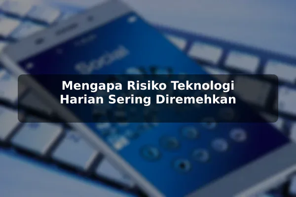 Mengapa Risiko Teknologi Harian Sering Diremehkan