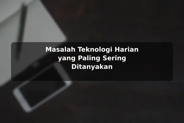 Masalah Teknologi Harian yang Paling Sering Ditanyakan