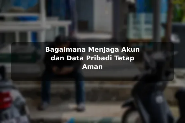 Bagaimana Menjaga Akun dan Data Pribadi Tetap Aman