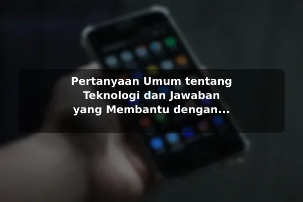 Pertanyaan Umum tentang Teknologi dan Jawaban yang Membantu dengan Contoh Praktis Pertanyaan Umum tentang Teknologi dan Jawaban yang Membantu dengan Contoh Praktis