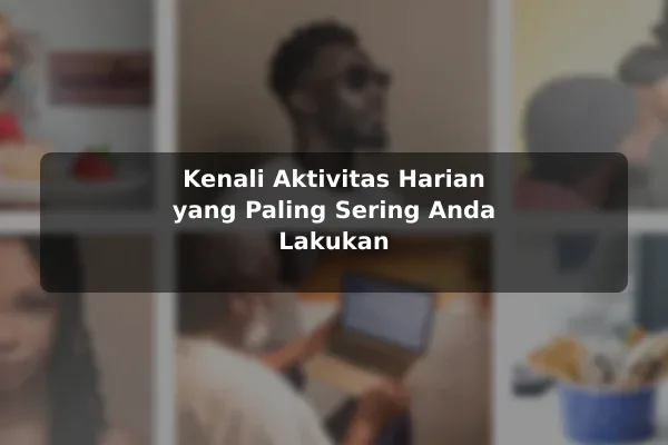 Kenali Aktivitas Harian yang Paling Sering Anda Lakukan
