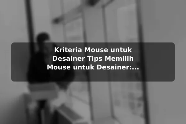 Kriteria Mouse untuk Desainer Tips Memilih Mouse untuk Desainer: Fokus pada Presisi dan Kenyamanan