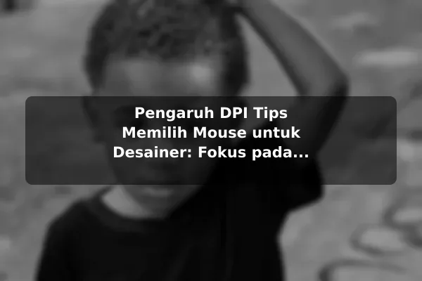 Pengaruh DPI Tips Memilih Mouse untuk Desainer: Fokus pada Presisi dan Kenyamanan