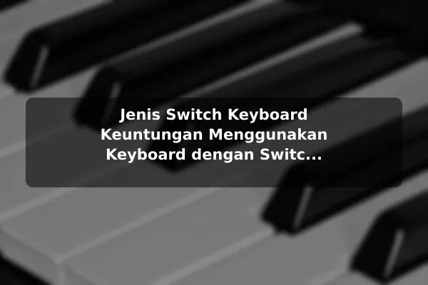 Jenis Switch Keyboard Keuntungan Menggunakan Keyboard dengan Switch yang Dapat Disesuaikan