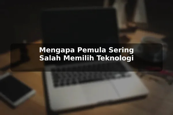 Mengapa Pemula Sering Salah Memilih Teknologi