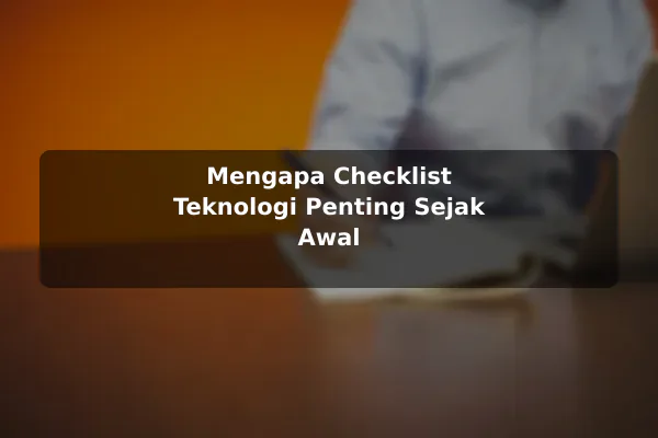 Mengapa Checklist Teknologi Penting Sejak Awal