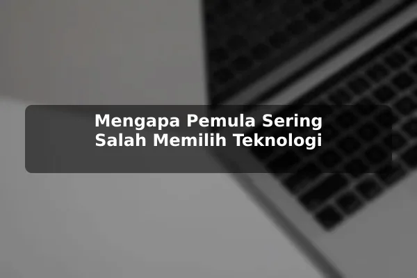 Mengapa Pemula Sering Salah Memilih Teknologi