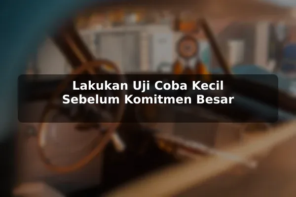 Lakukan Uji Coba Kecil Sebelum Komitmen Besar