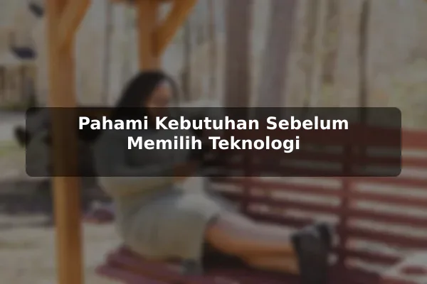 Pahami Kebutuhan Sebelum Memilih Teknologi