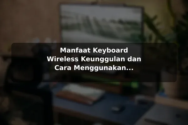 Manfaat Keyboard Wireless Keunggulan dan Cara Menggunakan Keyboard Wireless untuk Efisiensi Kerja