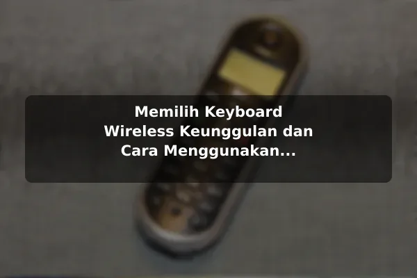 Memilih Keyboard Wireless Keunggulan dan Cara Menggunakan Keyboard Wireless untuk Efisiensi Kerja