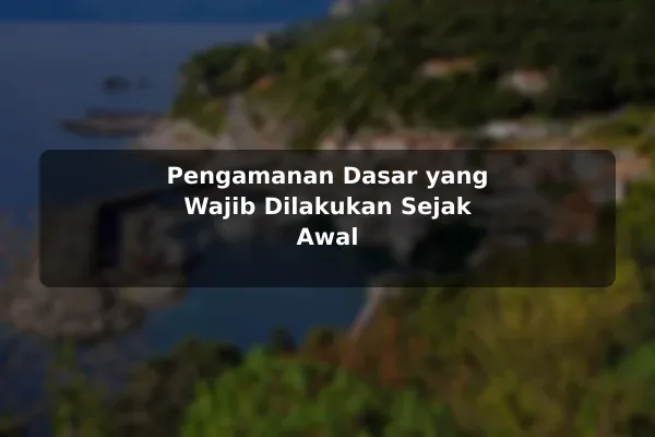 Pengamanan Dasar yang Wajib Dilakukan Sejak Awal