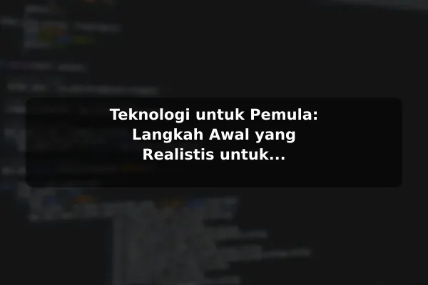 Teknologi untuk Pemula: Langkah Awal yang Realistis untuk Kebutuhan Harian Teknologi untuk Pemula: Langkah Awal yang Realistis untuk Kebutuhan Harian