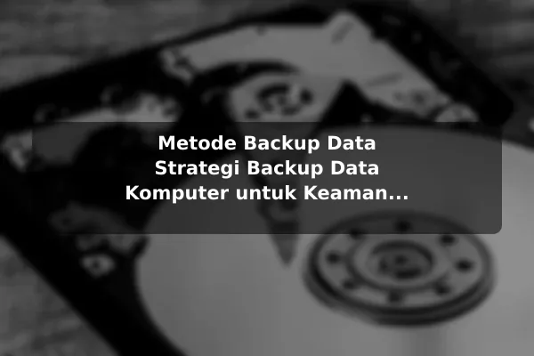 Metode Backup Data Strategi Backup Data Komputer untuk Keamanan Maksimal