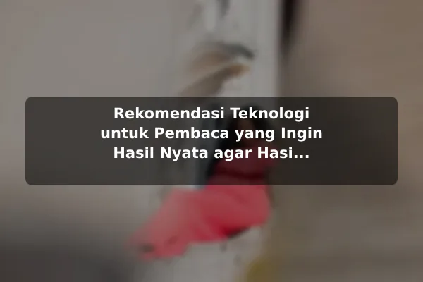 Rekomendasi Teknologi untuk Pembaca yang Ingin Hasil Nyata agar Hasil Lebih Konsisten Rekomendasi Teknologi untuk Pembaca yang Ingin Hasil Nyata agar Hasil Lebih Konsisten