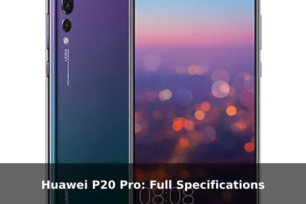 Huawei P20 Pro: Full Specifications Huawei P20 Pro: Full Specifications