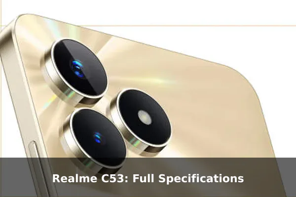 Realme C53: Full Specifications Realme C53: Full Specifications