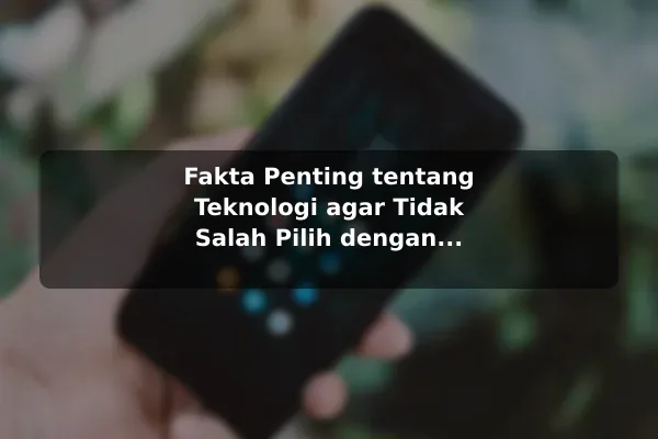 Fakta Penting tentang Teknologi agar Tidak Salah Pilih dengan Contoh Praktis Fakta Penting tentang Teknologi agar Tidak Salah Pilih dengan Contoh Praktis