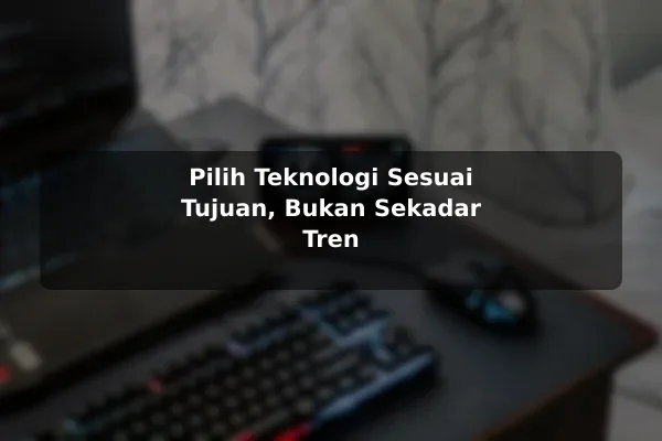 Pilih Teknologi Sesuai Tujuan, Bukan Sekadar Tren