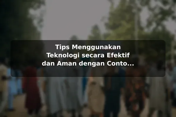 Tips Menggunakan Teknologi secara Efektif dan Aman dengan Contoh Praktis Tips Menggunakan Teknologi secara Efektif dan Aman dengan Contoh Praktis