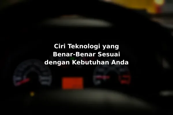 Ciri Teknologi yang Benar-Benar Sesuai dengan Kebutuhan Anda