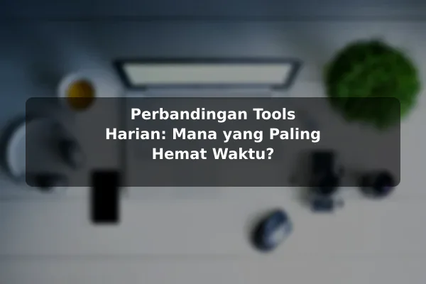 Perbandingan Tools Harian: Mana yang Paling Hemat Waktu?