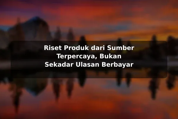 Riset Produk dari Sumber Terpercaya, Bukan Sekadar Ulasan Berbayar
