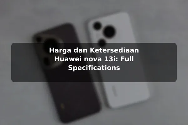 Harga dan Ketersediaan Huawei nova 13i: Full Specifications