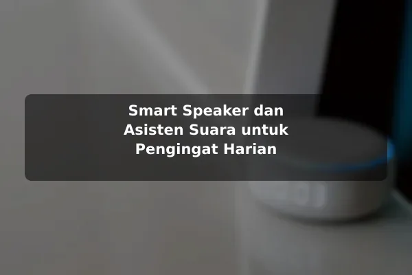 Smart Speaker dan Asisten Suara untuk Pengingat Harian