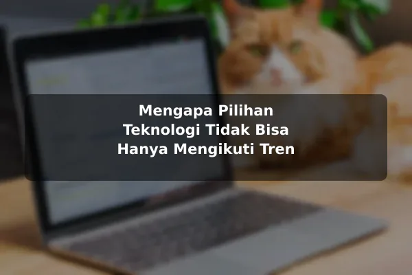 Mengapa Pilihan Teknologi Tidak Bisa Hanya Mengikuti Tren