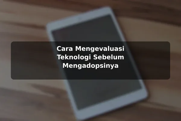 Cara Mengevaluasi Teknologi Sebelum Mengadopsinya