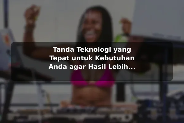 Tanda Teknologi yang Tepat untuk Kebutuhan Anda agar Hasil Lebih Konsisten Tanda Teknologi yang Tepat untuk Kebutuhan Anda agar Hasil Lebih Konsisten