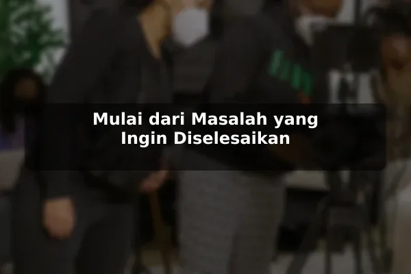 Mulai dari Masalah yang Ingin Diselesaikan